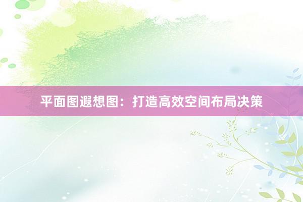 平面图遐想图：打造高效空间布局决策