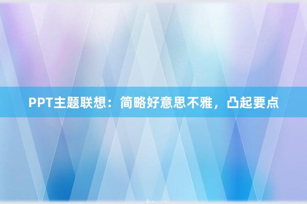 PPT主题联想:简略好意思不雅,凸起要点