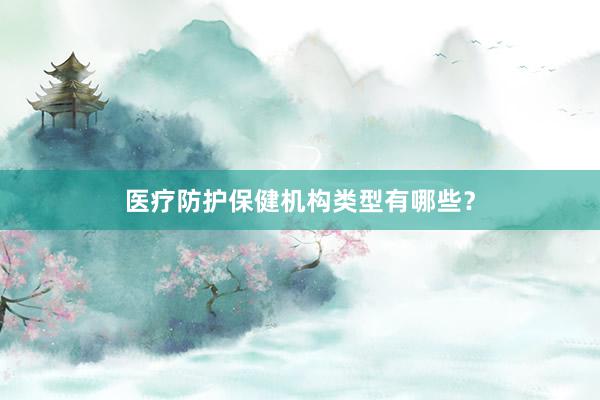 医疗防护保健机构类型有哪些？